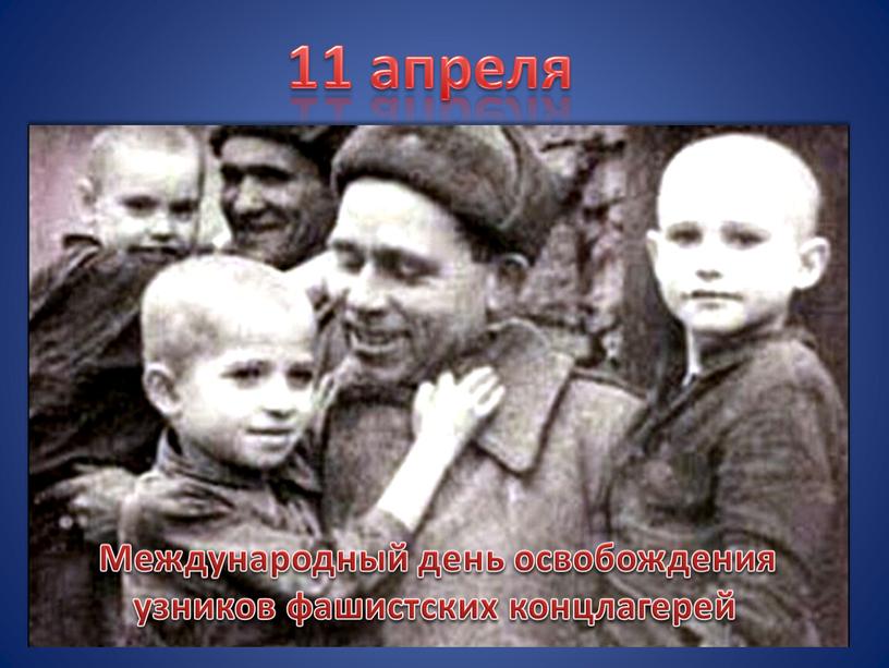 Международный день освобождения узников фашистских концлагерей 11 апреля
