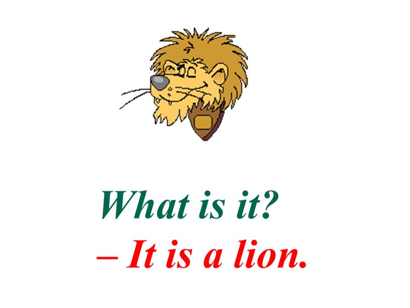 What is it? – It is a lion.