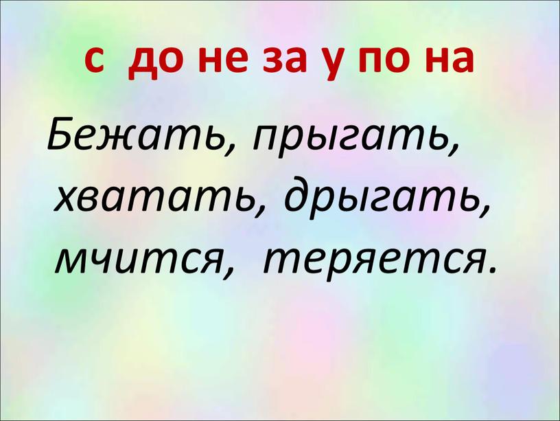 Бежать, прыгать, хватать, дрыгать, мчится, теряется