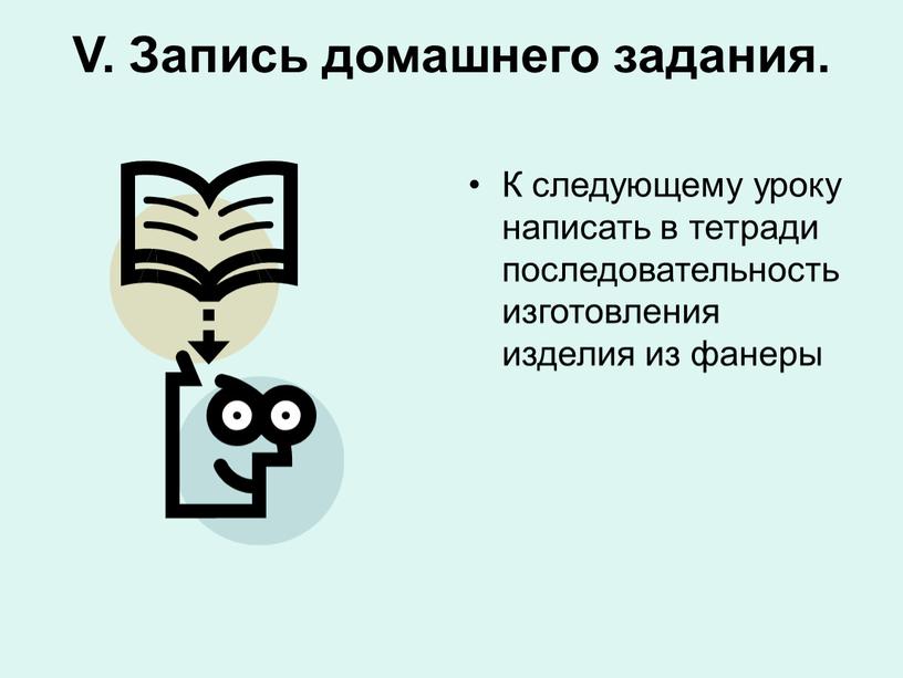 V. Запись домашнего задания. К следующему уроку написать в тетради последовательность изготовления изделия из фанеры