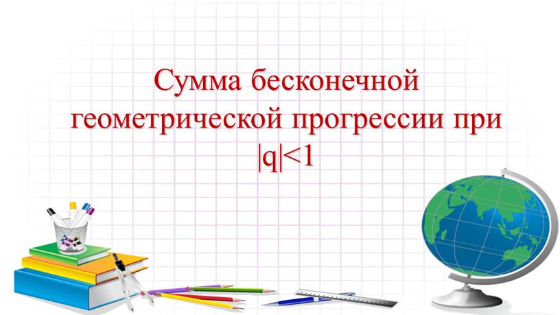 Сумма бесконечной геометрической прогрессии при |q|<1