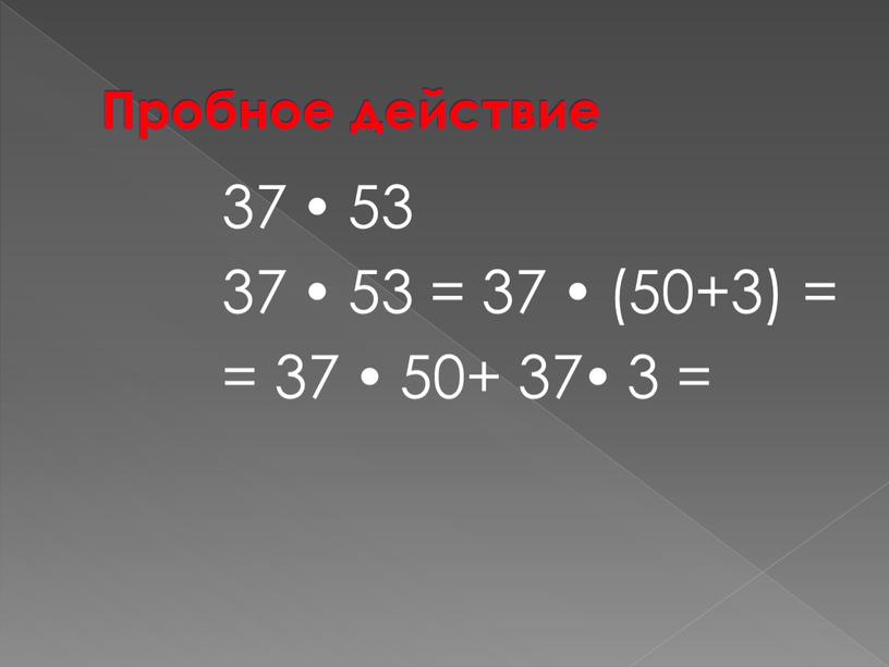 Пробное действие 37  53 37  53 = 37  (50+3) = = 37  50+ 37 3 =