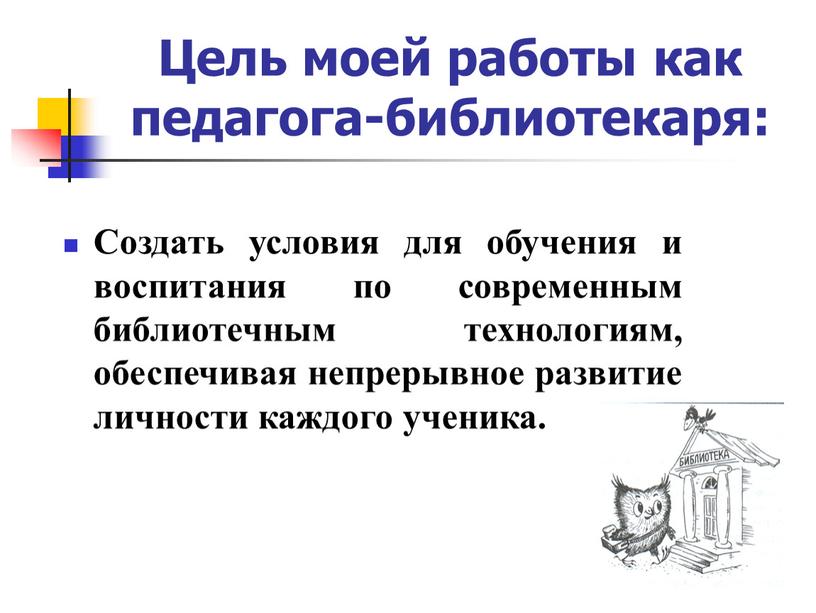 Создать условия для обучения и воспитания по современным библиотечным технологиям, обеспечивая непрерывное развитие личности каждого ученика