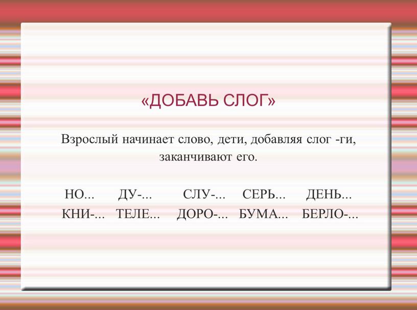 ДОБАВЬ СЛОГ» Взрослый начинает слово, дети, добавляя слог -ги, заканчивают его