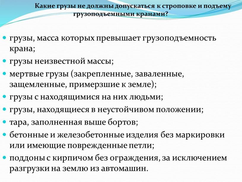 Какие грузы не должны допускаться к строповке и подъему грузоподъемными кранами? грузы, масса которых превышает грузоподъемность крана; грузы неизвестной массы; мертвые грузы (закрепленные, заваленные, защемленные,…