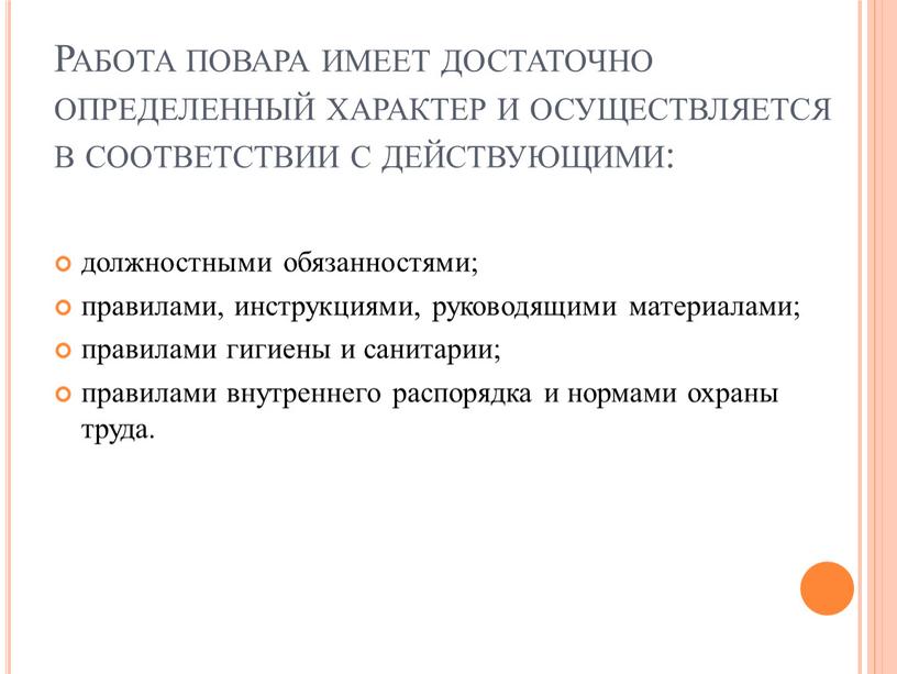 Работа повара имеет достаточно определенный характер и осуществляется в соответствии с действующими: должностными обязанностями; правилами, инструкциями, руководящими материалами; правилами гигиены и санитарии; правилами внутреннего распорядка…