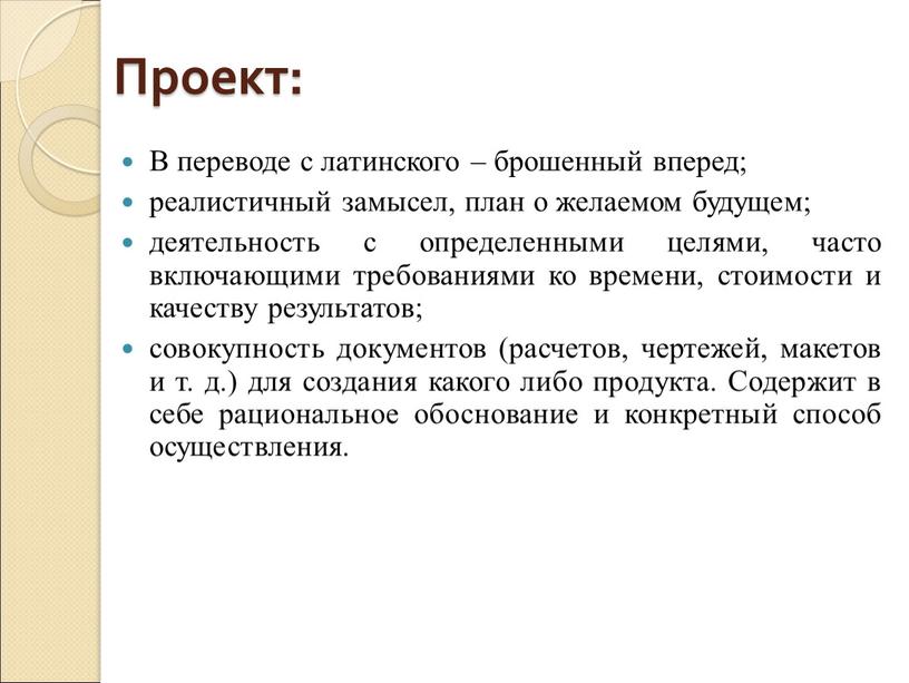 Проект: В переводе с латинского – брошенный вперед; реалистичный замысел, план о желаемом будущем; деятельность с определенными целями, часто включающими требованиями ко времени, стоимости и…