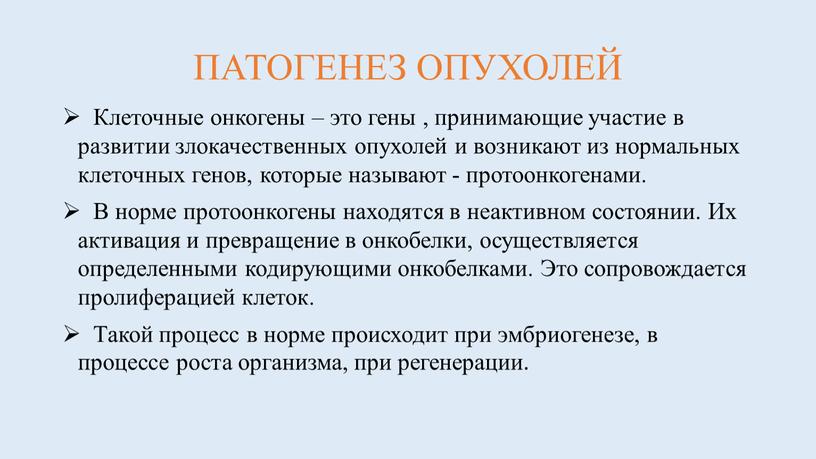 ПАТОГЕНЕЗ ОПУХОЛЕЙ Клеточные онкогены – это гены , принимающие участие в развитии злокачественных опухолей и возникают из нормальных клеточных генов, которые называют - протоонкогенами