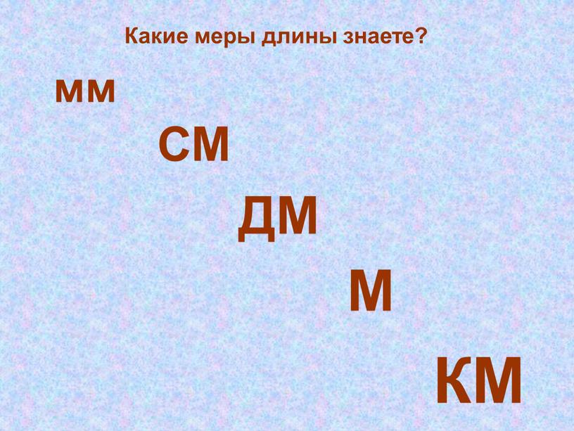 Какие меры длины знаете? мм СМ