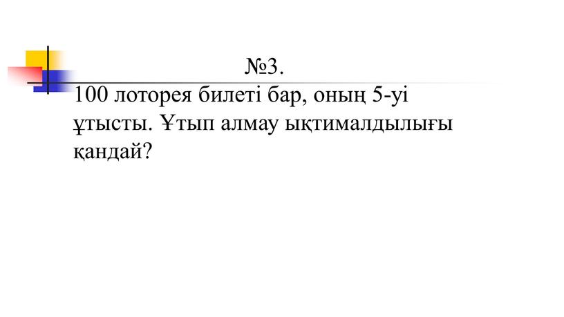 №3. 100 лоторея билеті бар, оның 5-уі ұтысты. Ұтып алмау ықтималдылығы қандай?