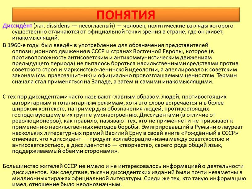 ПОНЯТИЯ Диссиде́нт (лат. dissidens — несогласный) — человек, политические взгляды которого существенно отличаются от официальной точки зрения в стране, где он живёт, инакомыслящий