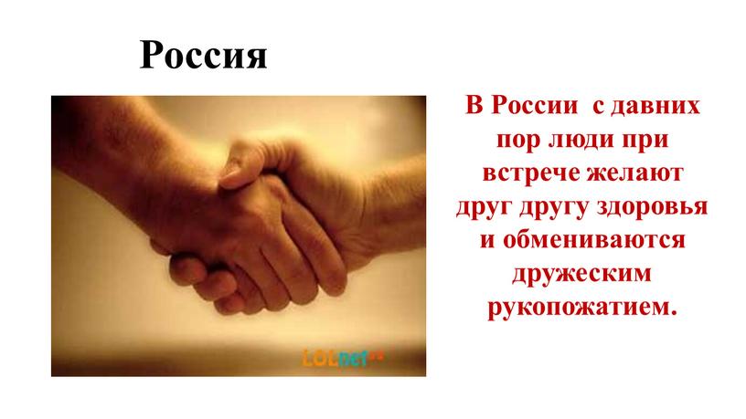 Россия В России с давних пор люди при встрече желают друг другу здоровья и обмениваются дружеским рукопожатием