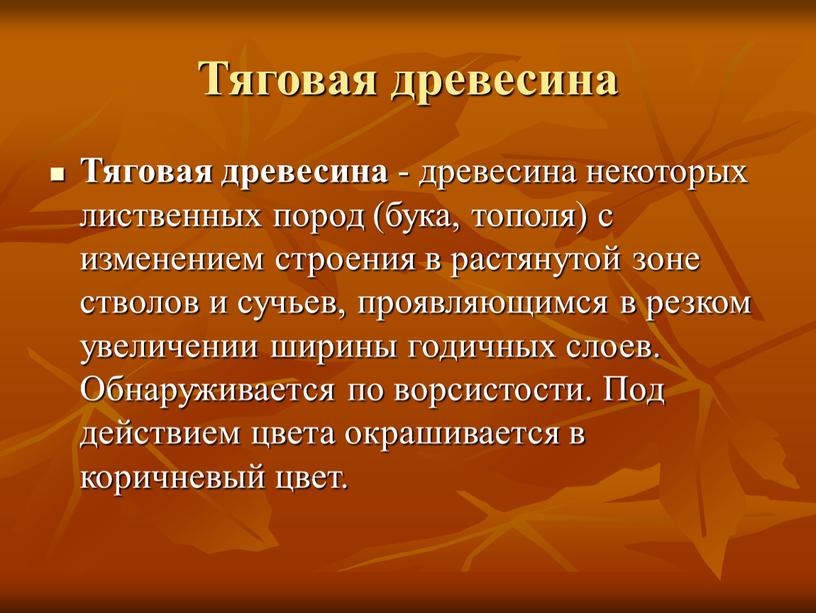 Тяговая древесина Тяговая древесина - древесина некоторых лиственных пород (бука, тополя) с изменением строения в растянутой зоне стволов и сучьев, проявляющимся в резком увеличении ширины…