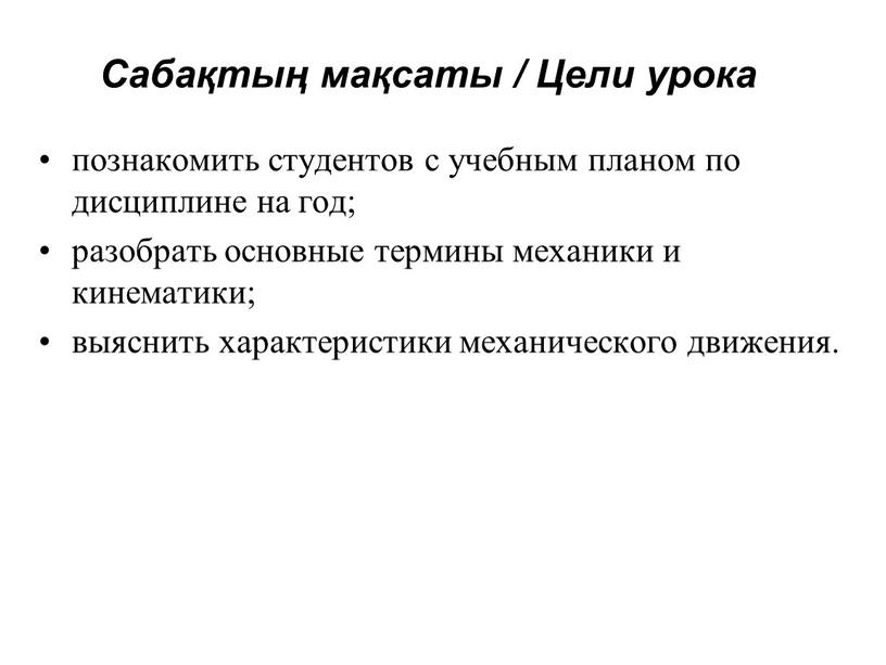 Сабақтың мақсаты / Цели урока познакомить студентов с учебным планом по дисциплине на год; разобрать основные термины механики и кинематики; выяснить характеристики механического движения