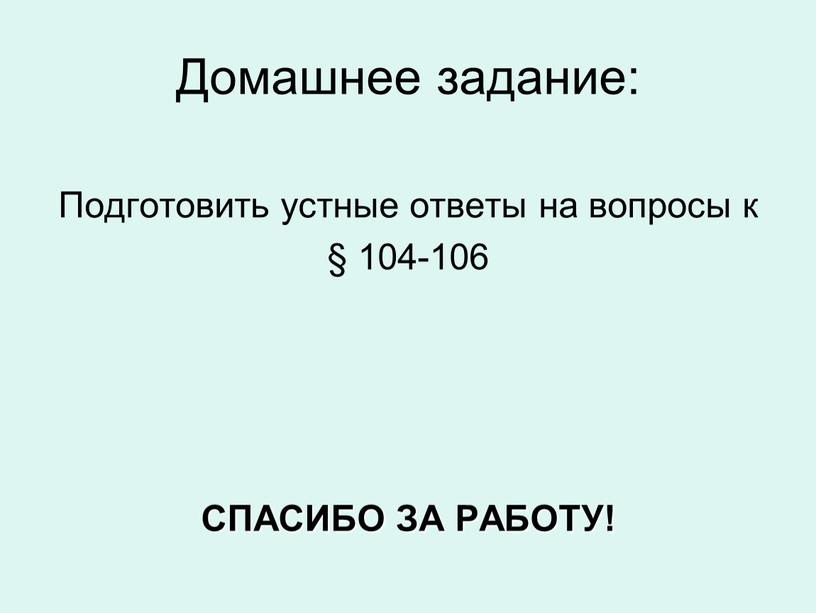 Домашнее задание: Подготовить устные ответы на вопросы к § 104-106