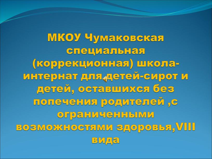 МКОУ Чумаковская специальная (коррекционная) школа-интернат для детей-сирот и детей, оставшихся без попечения родителей ,с ограниченными возможностями здоровья,VIII вида