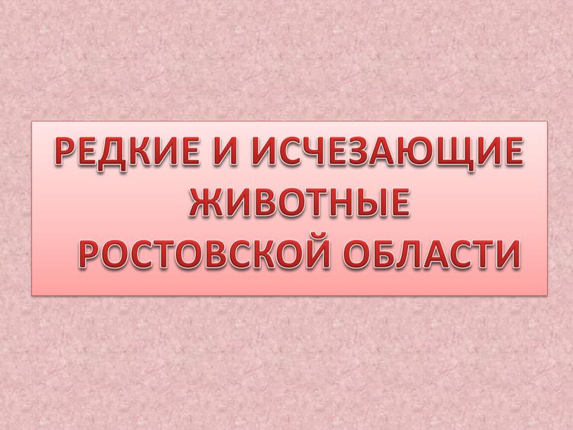 РЕДКИЕ И ИСЧЕЗАЮЩИЕ ЖИВОТНЫЕ РОСТОВСКОЙ