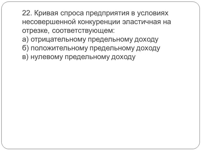 Кривая спроса предприятия в условиях несовершенной конкуренции эластичная на отрезке, соответствующем: а) отрицательному предельному доходу б) положительному предельному доходу в) нулевому предельному доходу