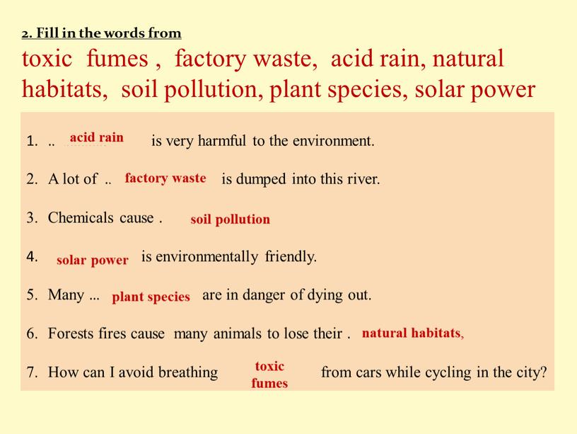 Fill in the words from toxic fumes , factory waste, acid rain, natural habitats, soil pollution, plant species, solar power ……………