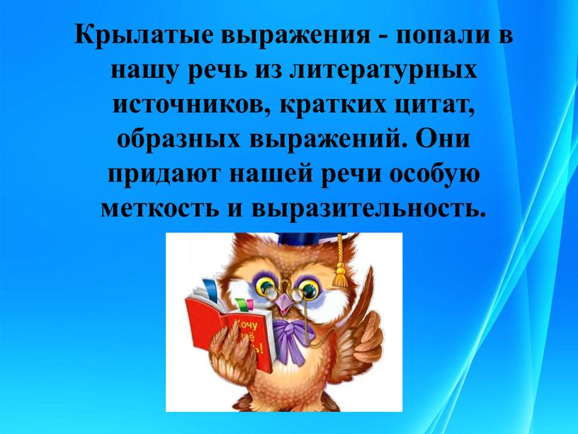 Крылатые выражения - попали в нашу речь из литературных источников, кратких цитат, образных выражений