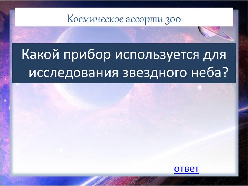 Космическое ассорти 300 Какой прибор используется для исследования звездного неба? ответ