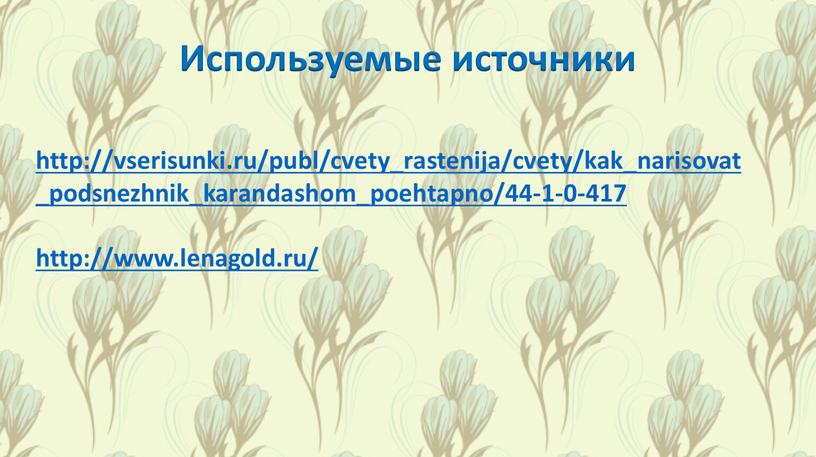 http://vserisunki.ru/publ/cvety_rastenija/cvety/kak_narisovat_podsnezhnik_karandashom_poehtapno/44-1-0-417 http://www.lenagold.ru/ Используемые источники