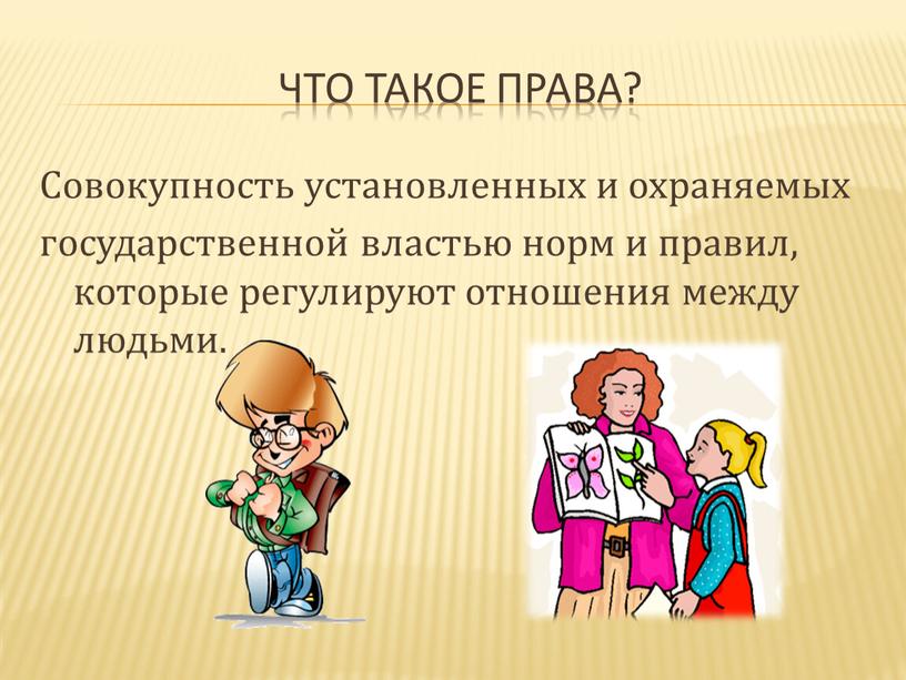 Что такое права? Совокупность установленных и охраняемых государственной властью норм и правил, которые регулируют отношения между людьми