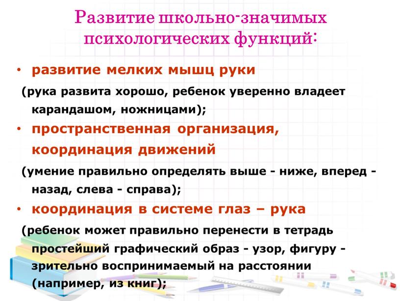 Развитие школьно-значимых психологических функций: развитие мелких мышц руки (рука развита хорошо, ребенок уверенно владеет карандашом, ножницами); пространственная организация, координация движений (умение правильно определять выше -…