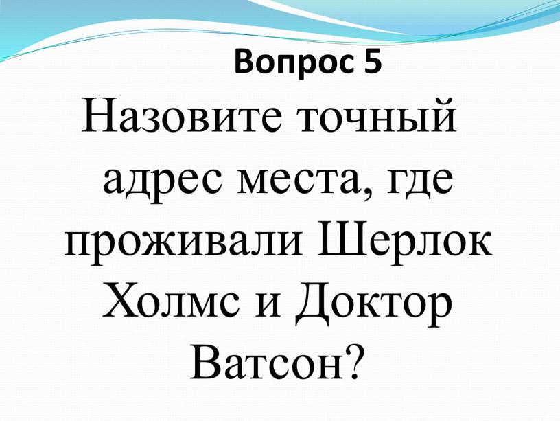 Вопрос 5 Назовите точный адрес места, где проживали