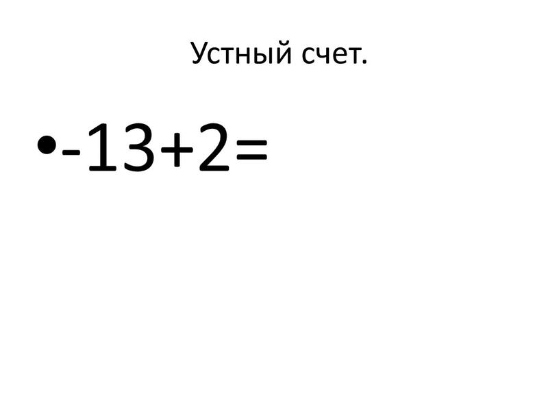 Устный счет. -13+2=