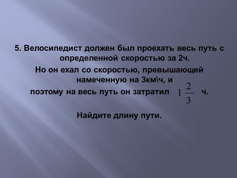 Велосипедист должен был проехать весь путь с определенной скоростью за 2ч