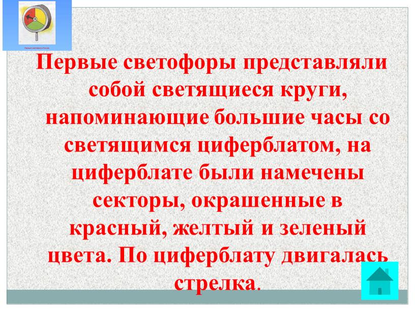 Первые светофоры представляли собой светящиеся круги, напоминающие большие часы со светящимся циферблатом, на циферблате были намечены секторы, окрашенные в красный, желтый и зеленый цвета