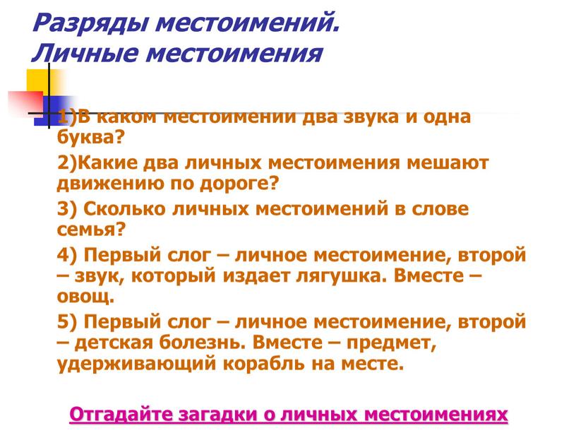 Разряды местоимений. Личные местоимения 1)В каком местоимении два звука и одна буква? 2)Какие два личных местоимения мешают движению по дороге? 3)