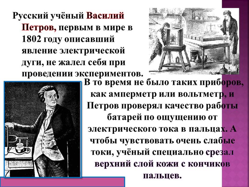 Русский учёный Василий Петров, первым в мире в 1802 году описавший явление электрической дуги, не жалел себя при проведении экспериментов