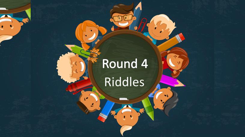 Round 4 Riddles