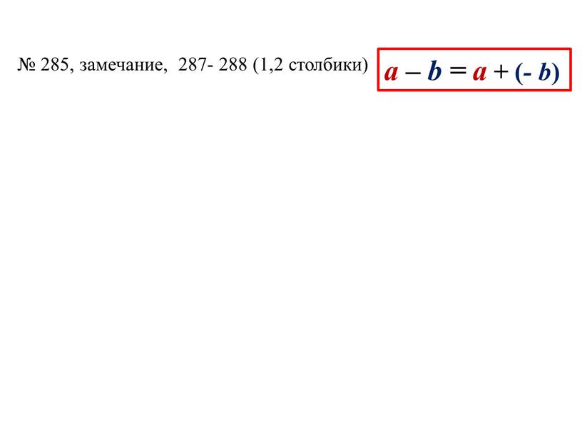 а – b = а + ( - b ) № 285, замечание, 287- 288 (1,2 столбики)