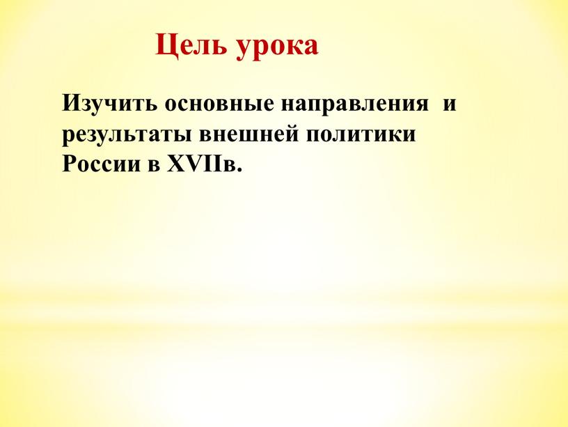 Цель урока Изучить основные направления и результаты внешней политики