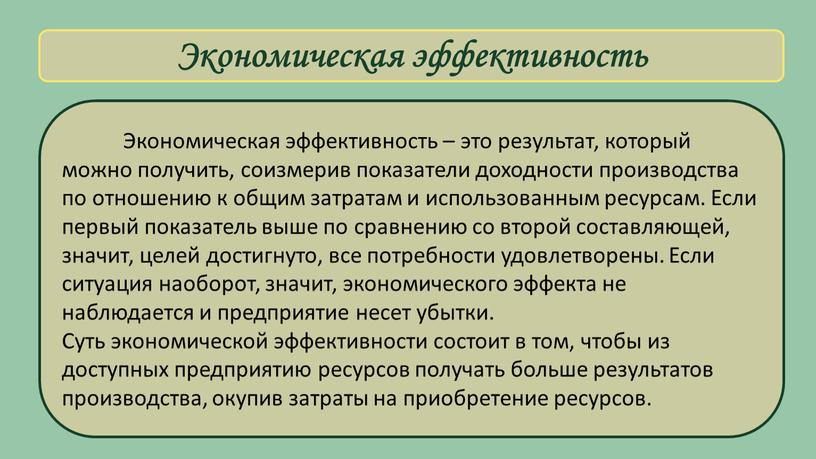 Экономическая эффективность Экономическая эффективность – это результат, который можно получить, соизмерив показатели доходности производства по отношению к общим затратам и использованным ресурсам