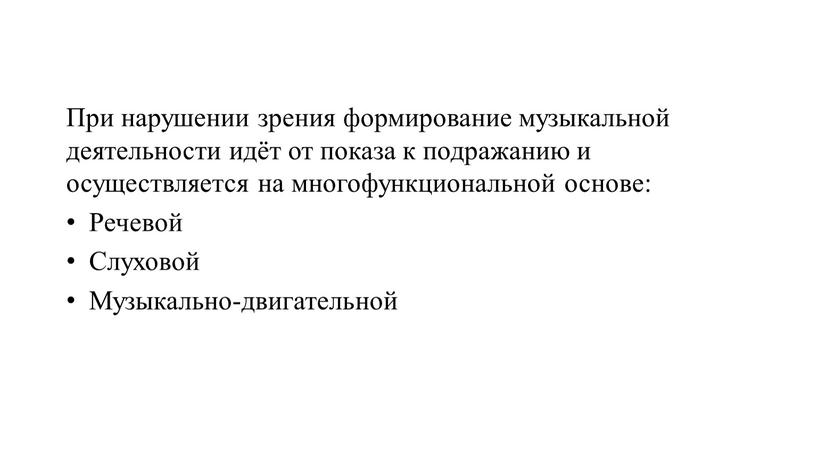 При нарушении зрения формирование музыкальной деятельности идёт от показа к подражанию и осуществляется на многофункциональной основе: