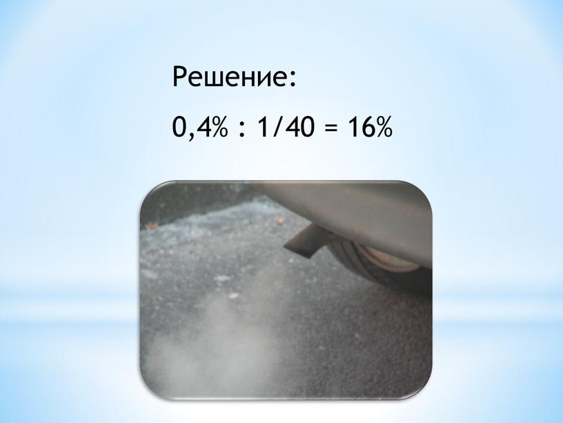 Решение: 0,4% : 1/40 = 16%