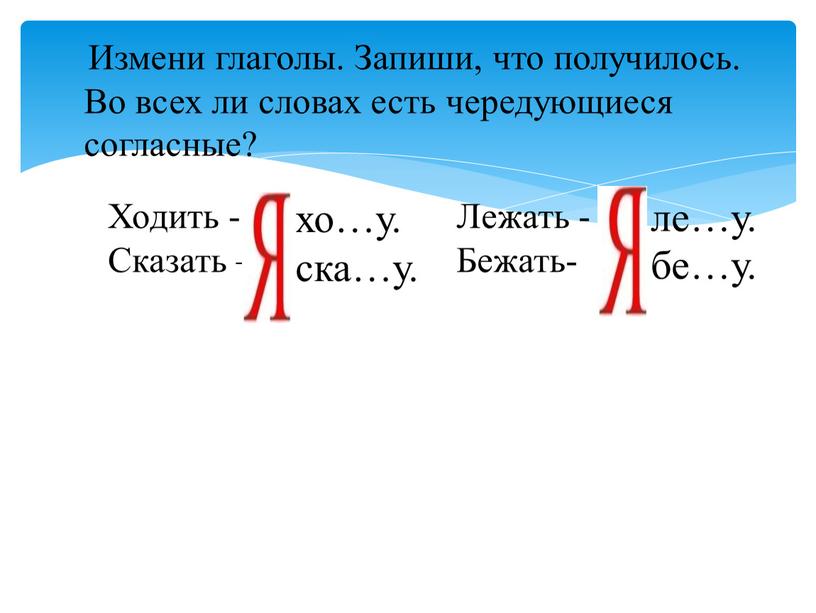 Измени глаголы. Запиши, что получилось