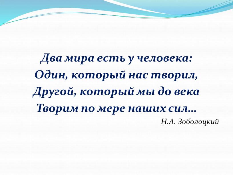 Два мира есть у человека: Один, который нас творил,