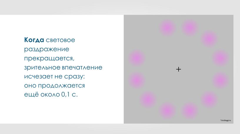 TotoBaggins Когда световое раздражение прекращается, зрительное впечатление исчезает не сразу: оно продолжается ещё около 0,1 с