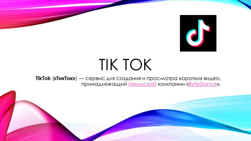 Tik tok TikTok ( «ТикТок» ) — сервис для создания и просмотра коротких видео, принадлежащий пекинской компании «ByteDance»