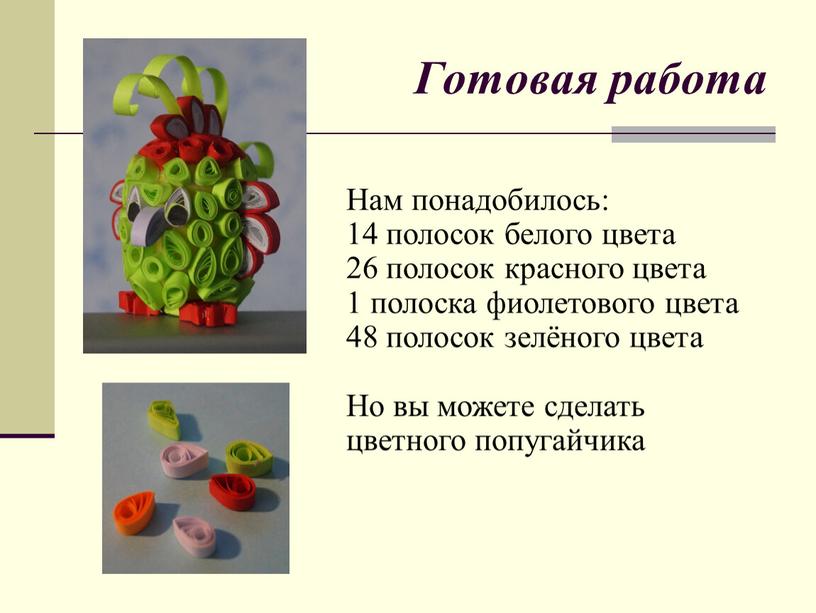 Готовая работа Нам понадобилось: 14 полосок белого цвета 26 полосок красного цвета 1 полоска фиолетового цвета 48 полосок зелёного цвета