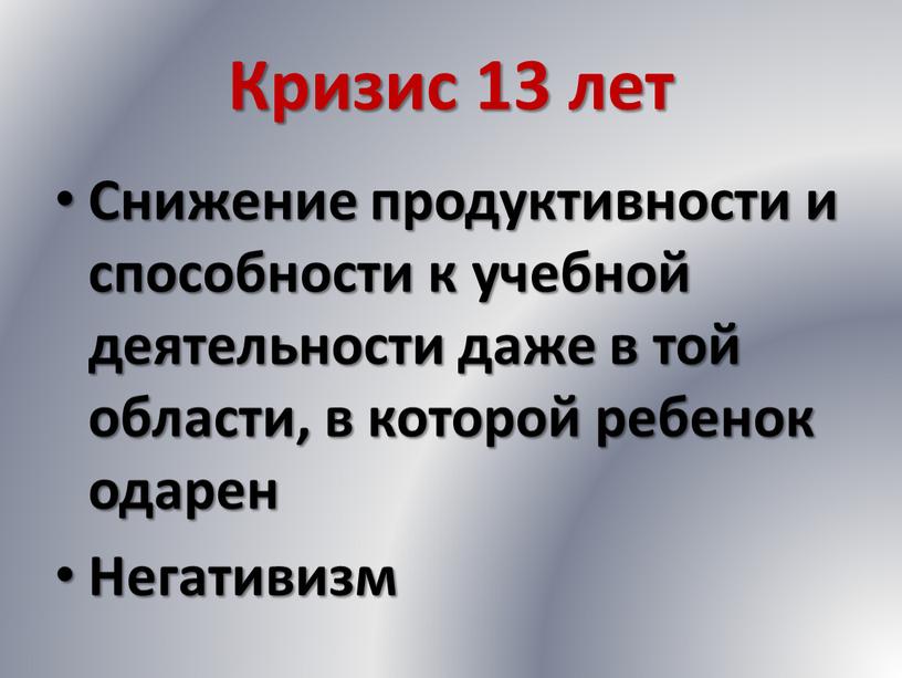 Кризис 13 лет Снижение продуктивности и способности к учебной деятельности даже в той области, в которой ребенок одарен