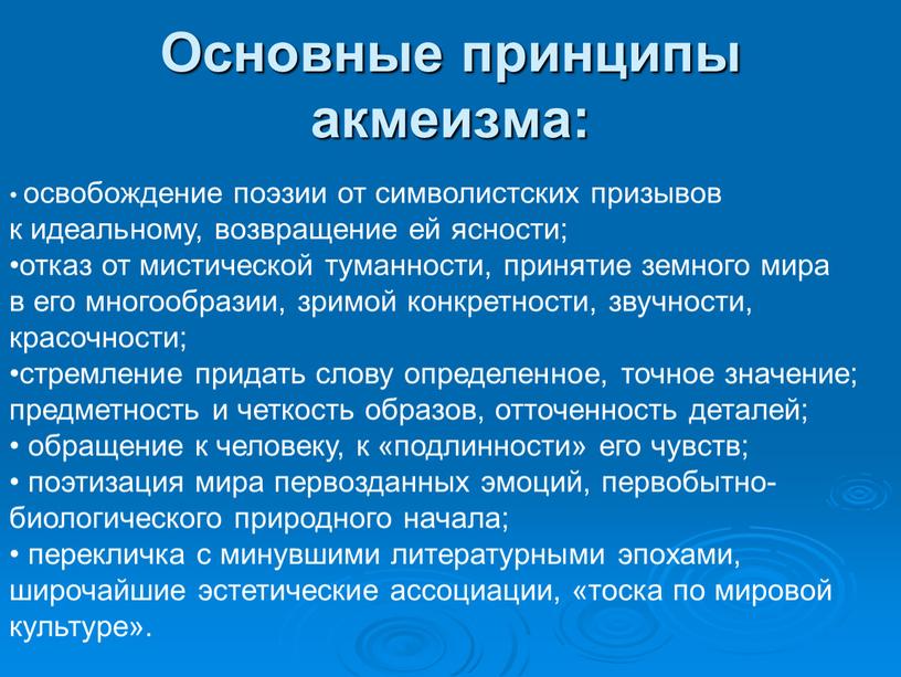 Основные принципы акмеизма: освобождение поэзии от символистских призывов к идеальному, возвращение ей ясности; отказ от мистической туманности, принятие земного мира в его многообразии, зримой конкретности,…