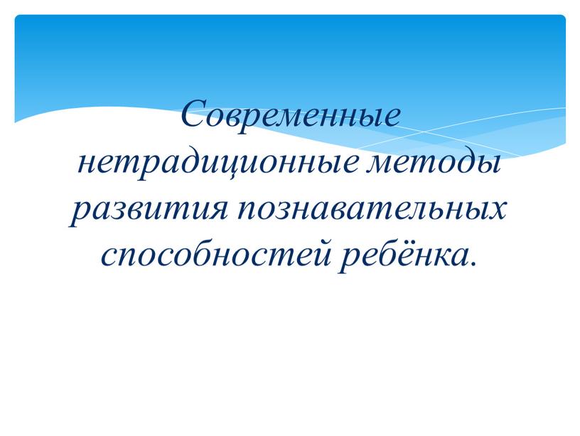 Современные нетрадиционные методы развития познавательных способностей ребёнка