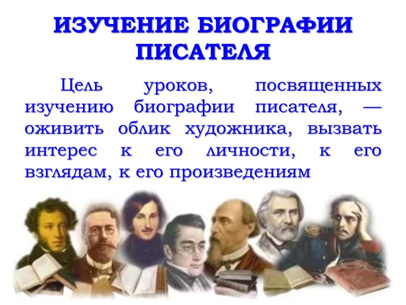 ИЗУЧЕНИЕ БИОГРАФИИ ПИСАТЕЛЯ Цель уроков, посвященных изучению биографии писателя, — оживить облик художника, вызвать интерес к его личности, к его взглядам, к его произведениям