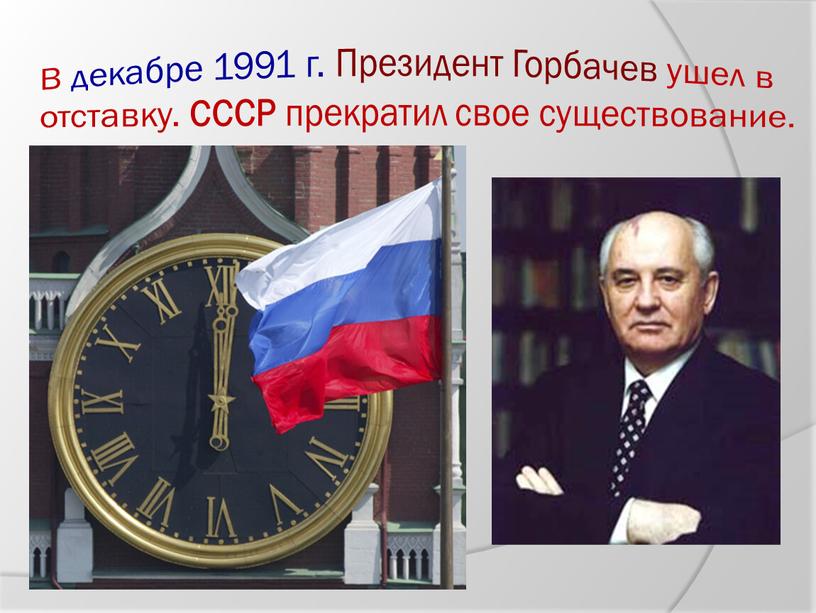 В декабре 1991 г. Президент Горбачев ушел в отставку